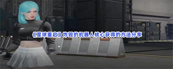 星球重启炸毁的机器人核心获得的方法分享，如何获得炸毁的机器人核心？