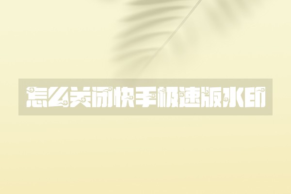 怎么关闭快手极速版水印