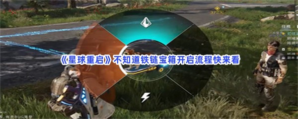 星球重启不知道铁链宝箱开启流程快来看！超简单铁链宝箱开启方法是什么？