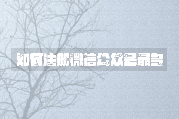 如何注册微信公众号最多