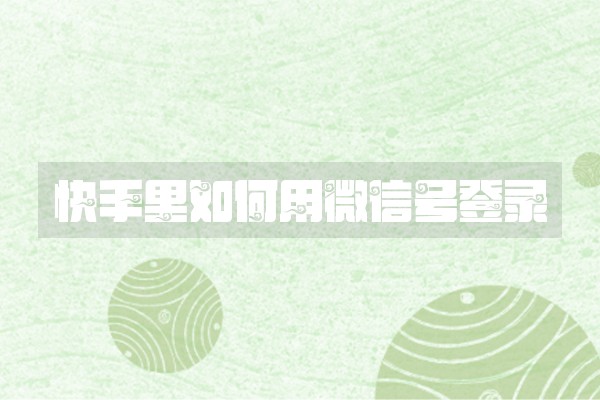 快手里如何用微信号登录