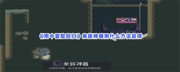 雨中冒险回归亲族神器用什么方法获得？亲族神器得到流程介绍给你！