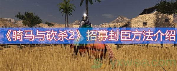 骑马与砍杀2招募封臣方法介绍