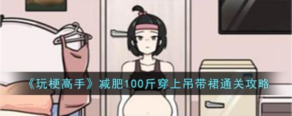 玩梗高手减肥100斤穿上吊带裙怎么过  玩梗高手减肥100斤穿上吊带裙通关攻略