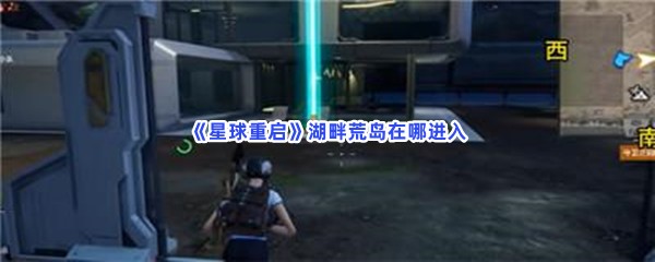 星球重启湖畔荒岛在哪进入？湖畔荒岛进入方法分享