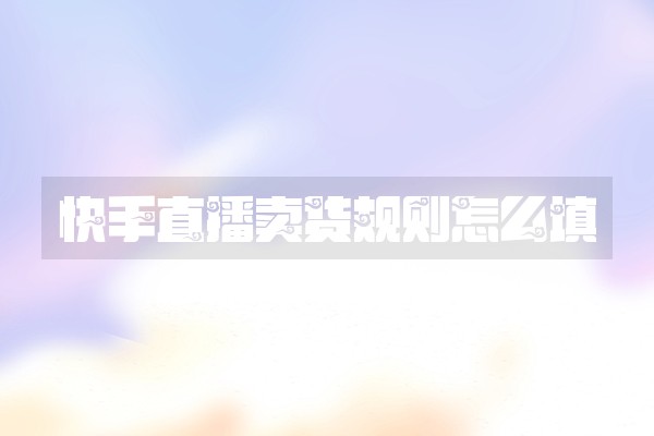 快手直播卖货规则怎么填