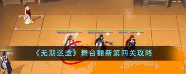 无期迷途舞台翻新第四关怎么通关 无期迷途舞台翻新第四关攻略