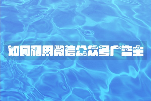 如何利用微信公众号广告主