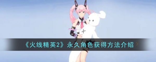 火线精英2永久角色怎么获得 火线精英2永久角色获得方法介绍