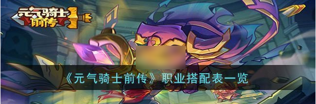 元气骑士前传职业搭配表   元气骑士前传职业搭配表一览