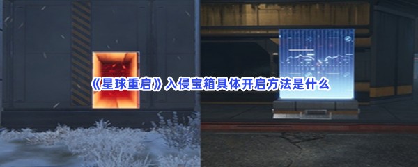 星球重启入侵宝箱具体开启方法是什么？入侵宝箱的详细开启流程有哪些呢？