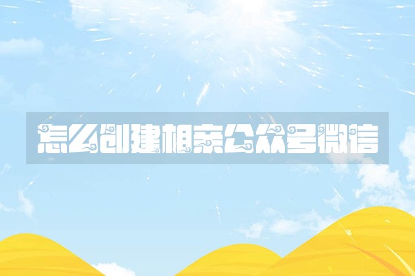 怎么创建相亲公众号微信