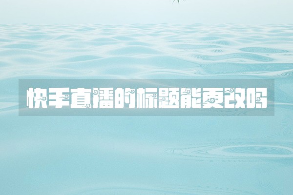 快手直播的标题能更改吗