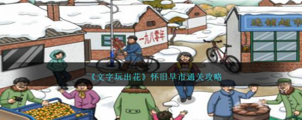 文字玩出花怀旧早市怎么通关 怀旧早市通关攻略