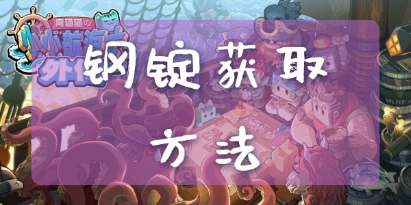 小小航海士外传钢锭怎么获得  小小航海士外传钢锭获取方法攻略