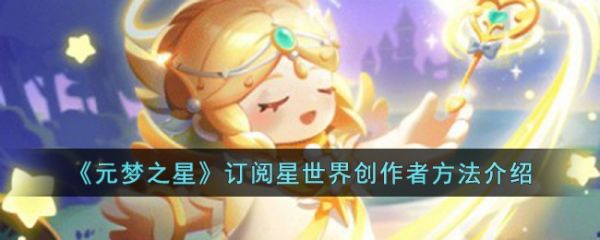 元梦之星玩家怎么订阅星世界创作者 具体一览