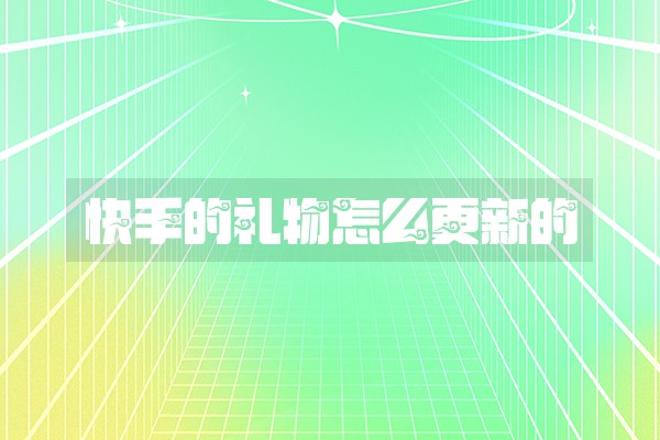 快手的礼物怎么更新的