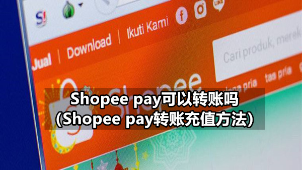 Shopee pay可以转账吗 Shopee pay转账充值方法