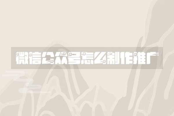 微信公众号怎么制作推广