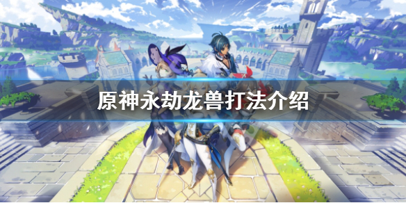 原神永劫龙兽怎么去 永劫龙兽怎么打