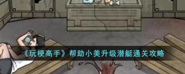 玩梗高手帮助小美升级潜艇怎么过  玩梗高手帮助小美升级潜艇通关攻略