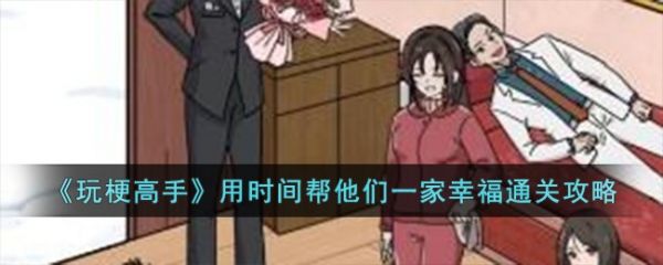 玩梗高手用时间帮他们一家幸福怎么过  具体通关一览