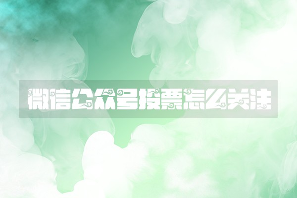 微信公众号投票怎么关注