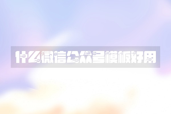 什么微信公众号模板好用