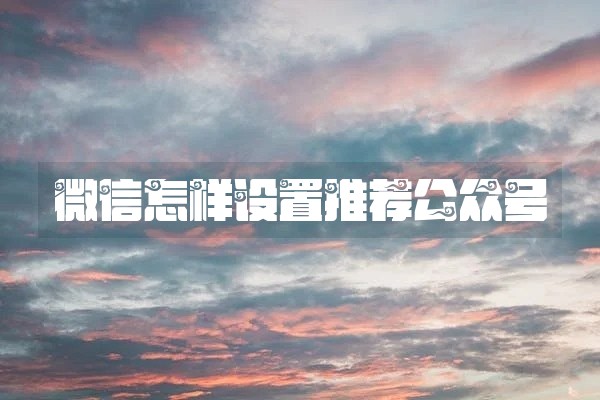 微信怎样设置推荐公众号
