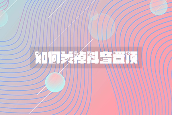 如何关掉抖音置顶