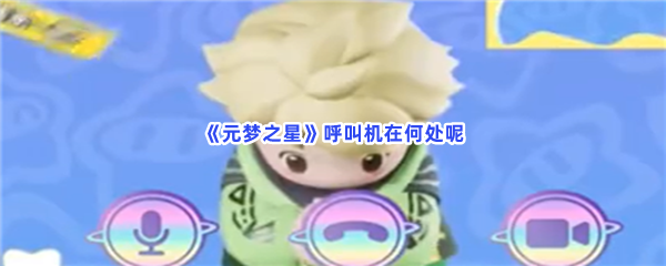 元梦之星呼叫机在何处呢？呼叫机获得步骤分享给小伙伴们！