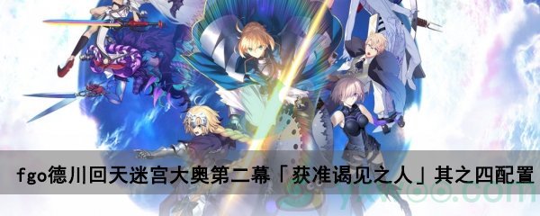 fgo德川回天迷宫大奥主线关卡第二幕「获准谒见之人」其之四配置