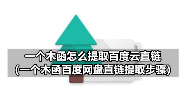 一个木函怎么提取百度云直链 一个木函百度网盘直链提取步骤