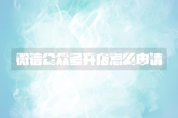 微信公众号开店怎么申请