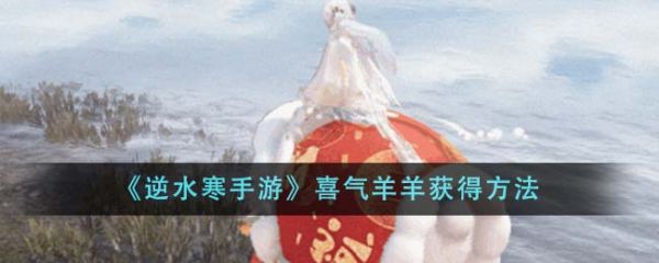 逆水寒手游喜气羊羊怎么获得 喜气羊羊获得方法