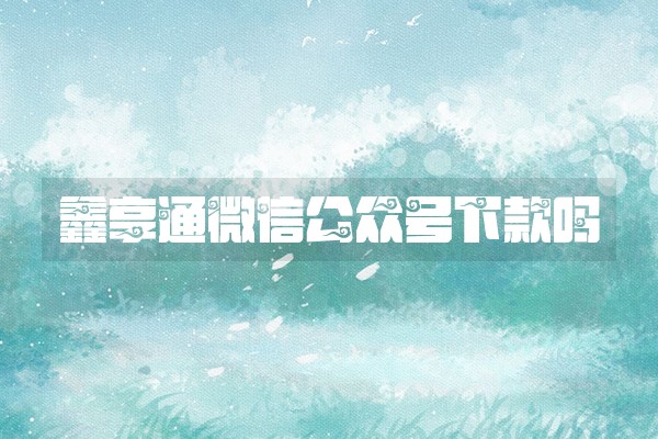 鑫享通微信公众号下款吗