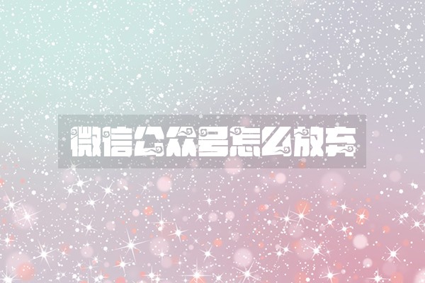 微信公众号怎么放弃