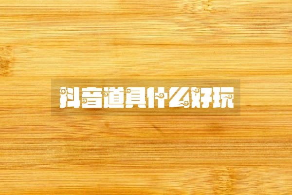 抖音道具什么好玩