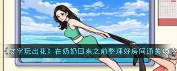 文字玩出花在奶奶回来之前整理好房间怎么通关 通关攻略