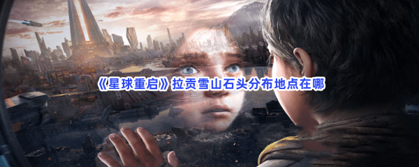 星球重启拉贡雪山石头分布地点在哪啊？拉贡雪山石头位置分享