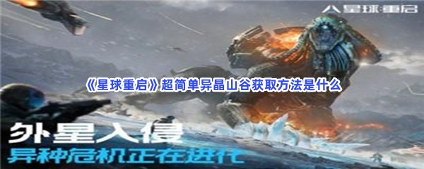 星球重启来看异晶山谷位置！超简单异晶山谷获取方法是什么？