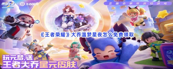 王者荣耀大乔温梦星夜怎么免费领取？免费领取方法分享给大家！