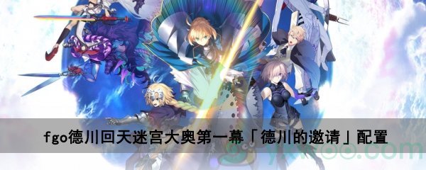 fgo德川回天迷宫大奥主线关卡第一幕「德川的邀请」配置