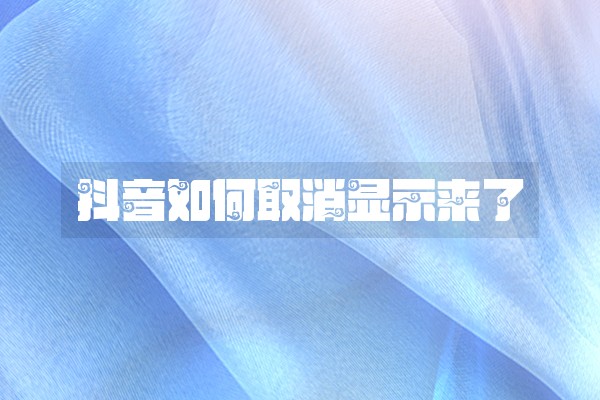 抖音如何取消显示来了