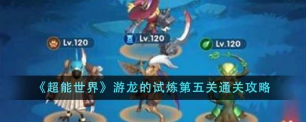 超能世界游龙的试炼第五关怎么通关 超能世界游龙的试炼第五关通关攻略