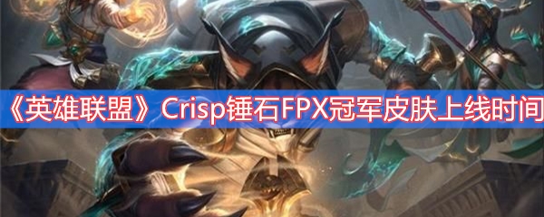 英雄联盟Crisp锤石FPX冠军皮肤上线时间