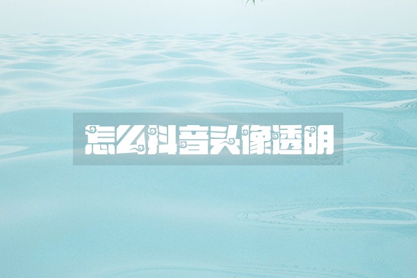 怎么抖音头像透明