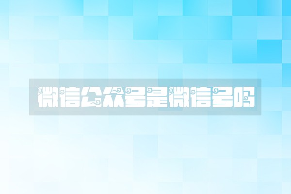 微信公众号是微信号吗