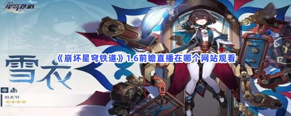 崩坏星穹铁道1.6前瞻直播在哪个网站观看？1.6前瞻直播什么时候开始