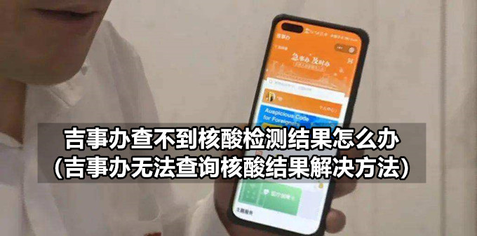 吉事办查不到核酸检测结果怎么办 吉事办无法查询核酸结果解决方法